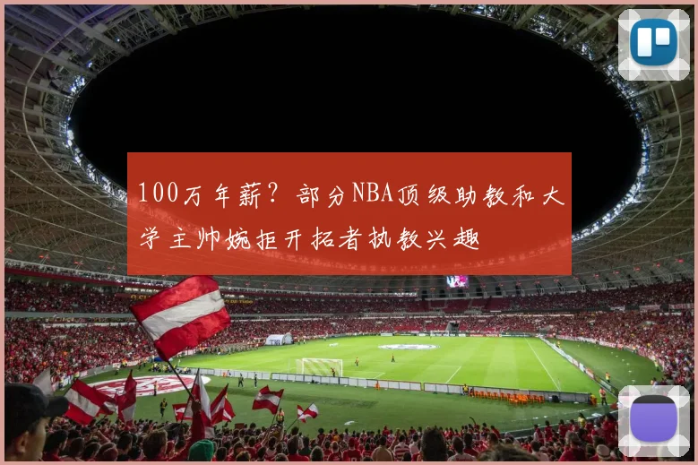 100万年薪？部分NBA顶级助教和大学主帅婉拒开拓者执教兴趣