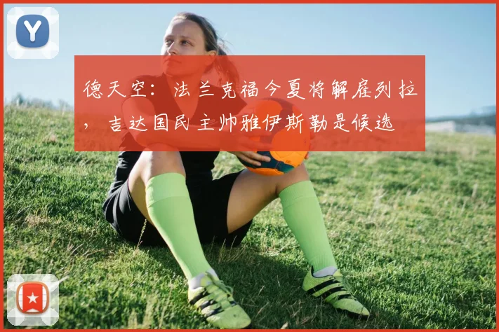 德天空：法兰克福今夏将解雇列拉，吉达国民主帅雅伊斯勒是候选